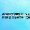 山西临汾安泽县发生山火 600余人到场扑救 当地应急局：仍在扑救中