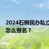 2024石狮民办私立小学怎么报名？