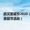 武汉圣诞节2020（武汉圣诞节活动）