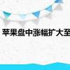 苹果盘中涨幅扩大至5%