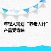 年轻人规划“养老大计” 稳健型产品受青睐