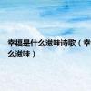幸福是什么滋味诗歌（幸福是什么滋味）