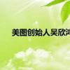 美图创始人吴欣鸿