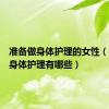 准备做身体护理的女性（女人做身体护理有哪些）