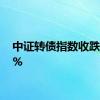 中证转债指数收跌0.36%