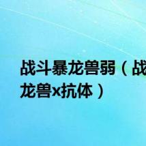 战斗暴龙兽弱（战斗暴龙兽x抗体）