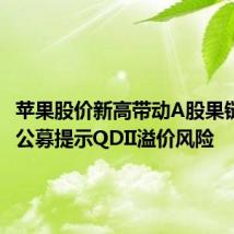 苹果股价新高带动A股果链上攻,公募提示QDII溢价风险