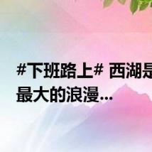 #下班路上# 西湖是杭州最大的浪漫...