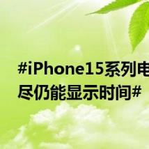 #iPhone15系列电量耗尽仍能显示时间#