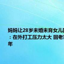 妈妈让28岁未婚未育女儿回家啃老:在外打工压力太大 回老家休息一年