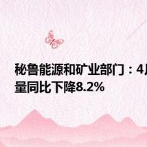 秘鲁能源和矿业部门：4月铜产量同比下降8.2%
