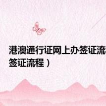 港澳通行证网上办签证流程（办签证流程）