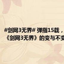 #剑网3无界# 弹指15载,西山居《剑网3无界》的变与不变