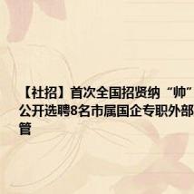 【社招】首次全国招贤纳“帅”!东莞市公开选聘8名市属国企专职外部董事和高管