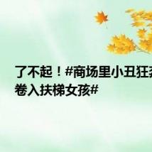 了不起!#商场里小丑狂奔救下卷入扶梯女孩#
