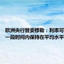 欧洲央行管委穆勒：利率可能会在一段时间内保持在平均水平之上