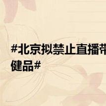 #北京拟禁止直播带货保健品#
