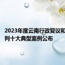 2023年度云南行政复议和行政审判十大典型案例公布