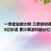 一季度业绩大降 三星新材再募资5.8亿补流 累计募资将超分红6倍