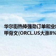 华尔街热捧强劲订单和业绩指引 甲骨文(ORCL.US大涨8%