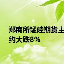郑商所锰硅期货主力合约大跌8%