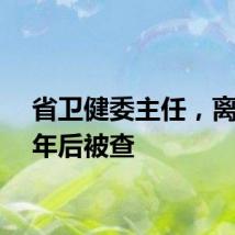 省卫健委主任，离任一年后被查