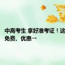 中高考生 拿好准考证!这些地方免费、优惠→