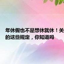 年休假也不是想休就休!关于年假的这些规定,你知道吗