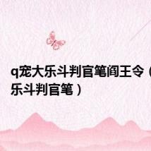 q宠大乐斗判官笔阎王令(q宠大乐斗判官笔)