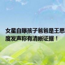 女星自曝孩子爸爸是王思聪,再度发声称有清晰证据!