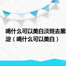 喝什么可以美白淡斑去黑色素沉淀(喝什么可以美白)