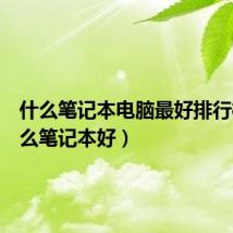 什么笔记本电脑最好排行榜(什么笔记本好)