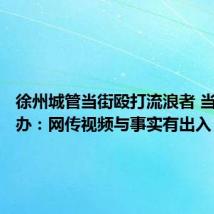 徐州城管当街殴打流浪者 当地街道办:网传视频与事实有出入