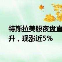 特斯拉美股夜盘直线拉升，现涨近5%