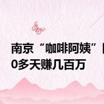 南京“咖啡阿姨”回应20多天赚几百万