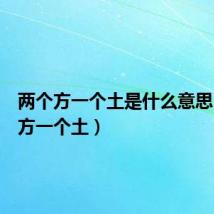 两个方一个土是什么意思(两个方一个土)