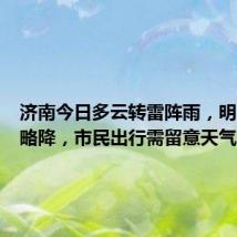 济南今日多云转雷阵雨,明日气温略降,市民出行需留意天气变化