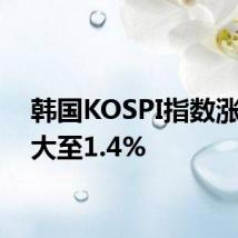 韩国KOSPI指数涨幅扩大至1.4%