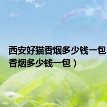 西安好猫香烟多少钱一包（好猫香烟多少钱一包）