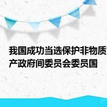 我国成功当选保护非物质文化遗产政府间委员会委员国