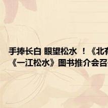 手捧长白 眼望松水 !《北有长白》《一江松水》图书推介会召开