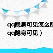 qq隐身可见怎么取消（qq隐身可见）