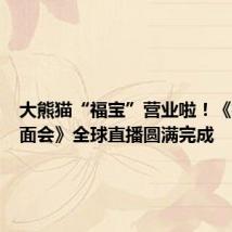 大熊猫“福宝”营业啦！《福宝见面会》全球直播圆满完成
