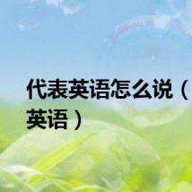 代表英语怎么说（代表英语）