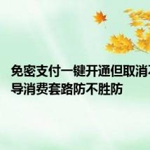 免密支付一键开通但取消不易 诱导消费套路防不胜防