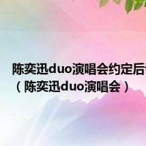 陈奕迅duo演唱会约定后说的话(陈奕迅duo演唱会)