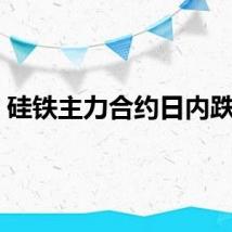 硅铁主力合约日内跌6%