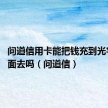 问道信用卡能把钱充到光宇go里面去吗(问道信)