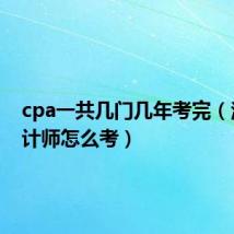 cpa一共几门几年考完（注册会计师怎么考）