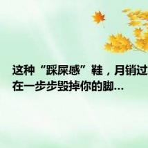 这种“踩屎感”鞋,月销过万,正在一步步毁掉你的脚...